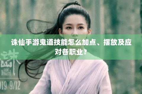 诛仙手游鬼道技能怎么加点、摆放及应对各职业？