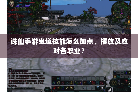 诛仙手游鬼道技能怎么加点、摆放及应对各职业？