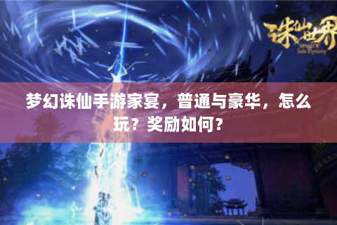 梦幻诛仙手游家宴，普通与豪华，怎么玩？奖励如何？