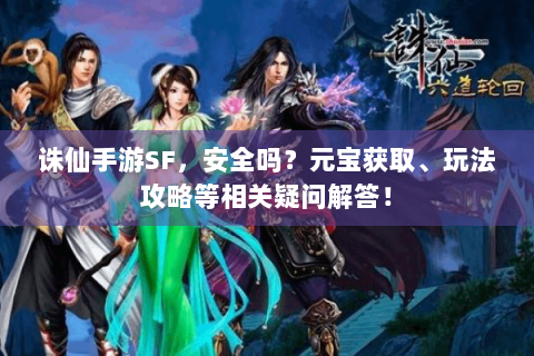 诛仙手游SF，安全吗？元宝获取、玩法攻略等相关疑问解答！