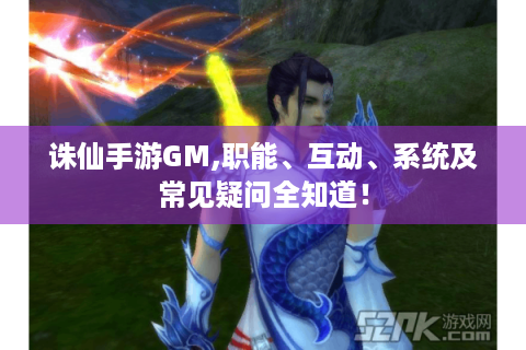 诛仙手游GM,职能、互动、系统及常见疑问全知道！