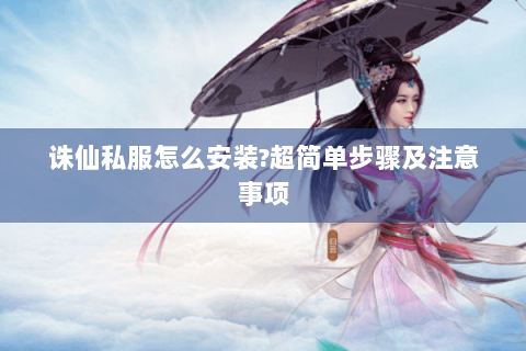 诛仙私服怎么安装?超简单步骤及注意事项