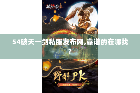 54破天一剑私服发布网,靠谱的在哪找?