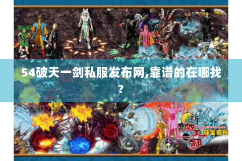 54破天一剑私服发布网,靠谱的在哪找?