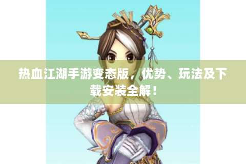 热血江湖手游变态版，优势、玩法及下载安装全解！