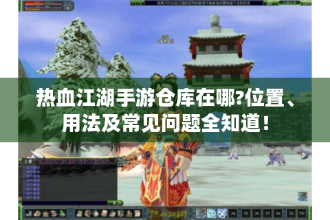 热血江湖手游仓库在哪?位置、用法及常见问题全知道！