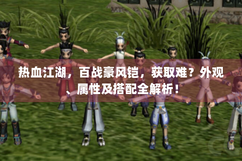 热血江湖，百战豪风铠，获取难？外观、属性及搭配全解析！
