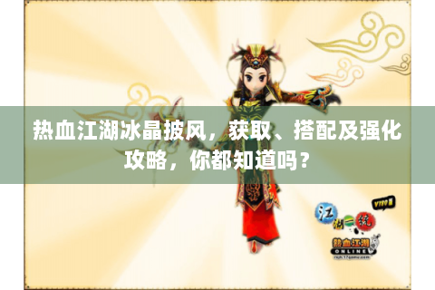 热血江湖冰晶披风，获取、搭配及强化攻略，你都知道吗？