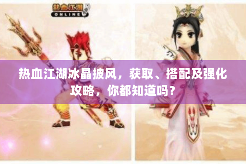 热血江湖冰晶披风，获取、搭配及强化攻略，你都知道吗？