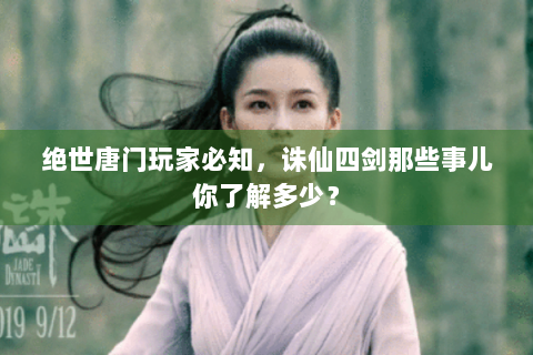绝世唐门玩家必知，诛仙四剑那些事儿你了解多少？