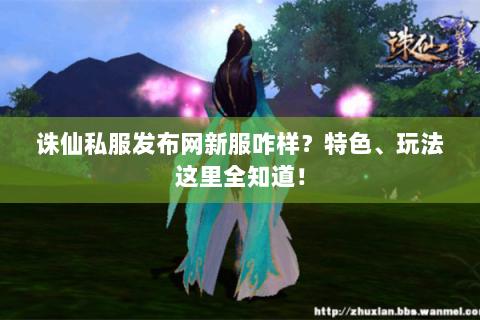 诛仙私服发布网新服咋样？特色、玩法这里全知道！
