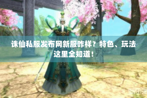 诛仙私服发布网新服咋样？特色、玩法这里全知道！