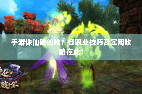 手游诛仙破凶难？各职业技巧及实用攻略在此！
