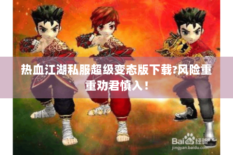 热血江湖私服超级变态版下载?风险重重劝君慎入！