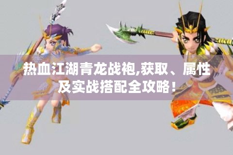 热血江湖青龙战袍,获取、属性及实战搭配全攻略！