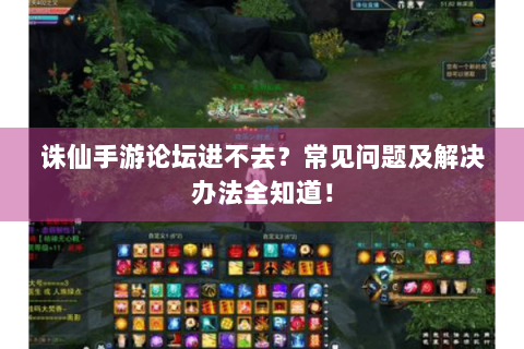 诛仙手游论坛进不去？常见问题及解决办法全知道！