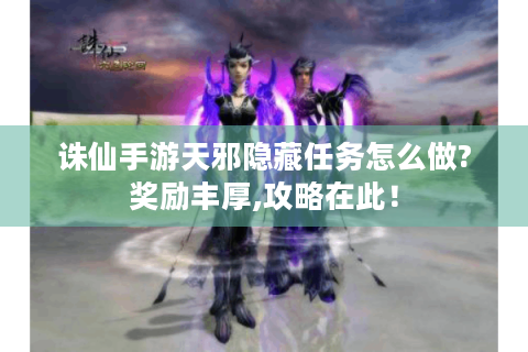 诛仙手游天邪隐藏任务怎么做?奖励丰厚,攻略在此！