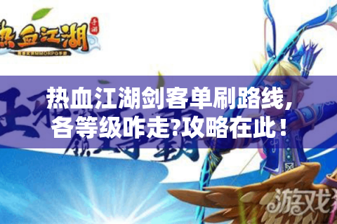 热血江湖剑客单刷路线,各等级咋走?攻略在此！