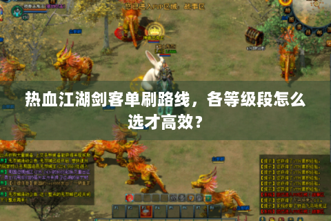 热血江湖剑客单刷路线，各等级段怎么选才高效？