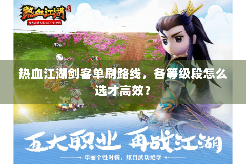 热血江湖剑客单刷路线，各等级段怎么选才高效？