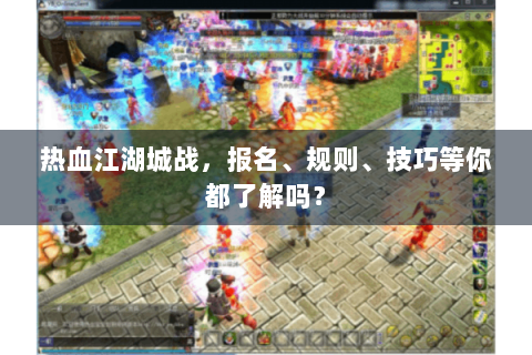 热血江湖城战，报名、规则、技巧等你都了解吗？