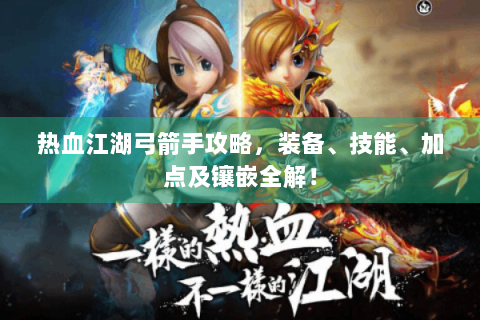 热血江湖弓箭手攻略，装备、技能、加点及镶嵌全解！