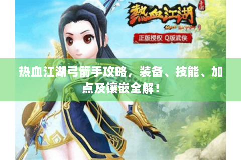 热血江湖弓箭手攻略，装备、技能、加点及镶嵌全解！