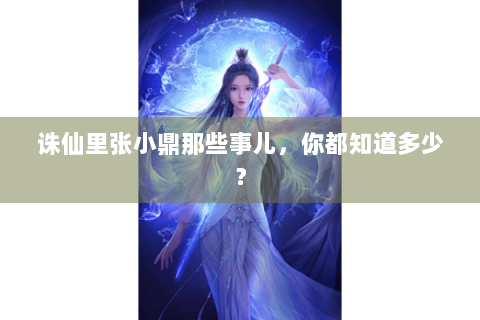 诛仙里张小鼎那些事儿，你都知道多少？