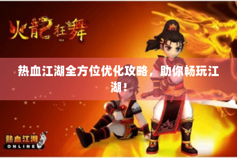 热血江湖全方位优化攻略，助你畅玩江湖！