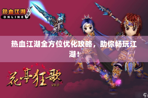 热血江湖全方位优化攻略，助你畅玩江湖！