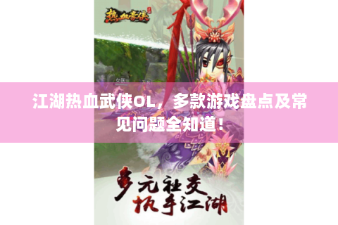 江湖热血武侠OL，多款游戏盘点及常见问题全知道！