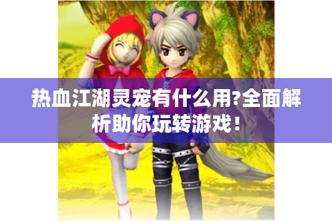 热血江湖灵宠有什么用?全面解析助你玩转游戏！