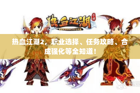 热血江湖2，职业选择、任务攻略、合成强化等全知道！