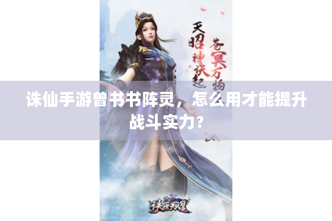 诛仙手游曾书书阵灵，怎么用才能提升战斗实力？
