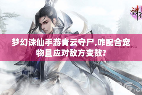 梦幻诛仙手游青云守尸,咋配合宠物且应对敌方变数?