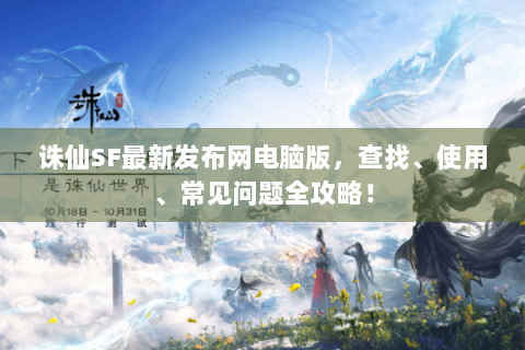 诛仙SF最新发布网电脑版，查找、使用、常见问题全攻略！