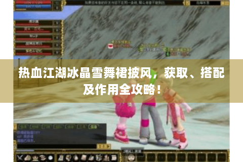 热血江湖冰晶雪舞裙披风，获取、搭配及作用全攻略！