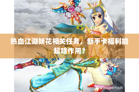 热血江湖妖花相关任务，新手卡福利能起啥作用？