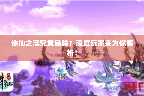 诛仙之淫究竟是啥？深度玩家来为你解析！