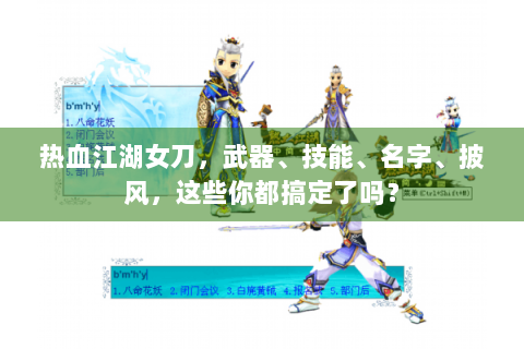 热血江湖女刀，武器、技能、名字、披风，这些你都搞定了吗？