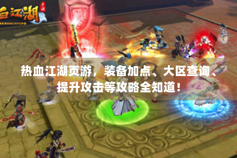 热血江湖页游，装备加点、大区查询、提升攻击等攻略全知道！