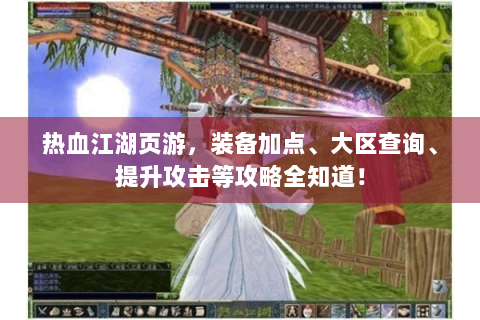 热血江湖页游，装备加点、大区查询、提升攻击等攻略全知道！