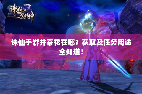 诛仙手游并蒂花在哪？获取及任务用途全知道！