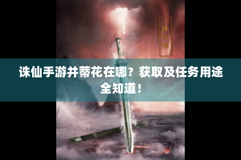 诛仙手游并蒂花在哪？获取及任务用途全知道！