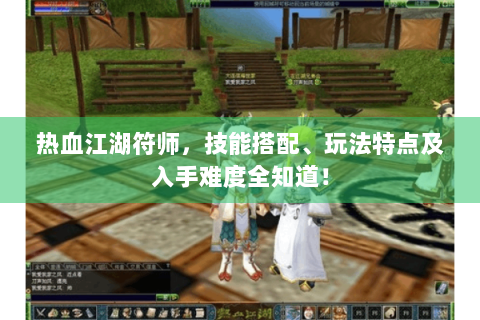 热血江湖符师，技能搭配、玩法特点及入手难度全知道！