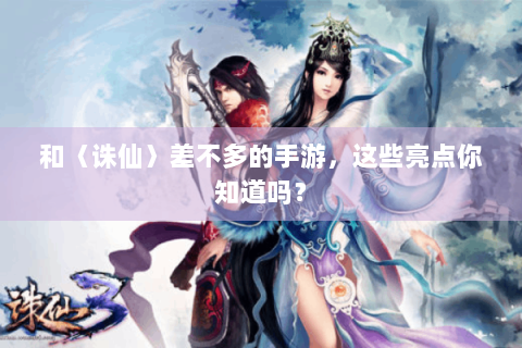 和〈诛仙〉差不多的手游，这些亮点你知道吗？