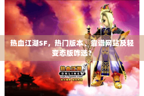 热血江湖SF，热门版本、靠谱网站及轻变态版咋选？