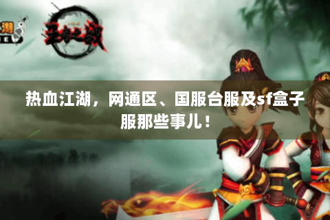热血江湖，网通区、国服台服及sf盒子服那些事儿！