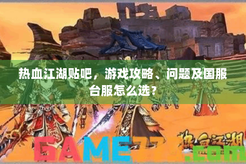 热血江湖贴吧，游戏攻略、问题及国服台服怎么选？