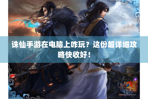 诛仙手游在电脑上咋玩？这份超详细攻略快收好！